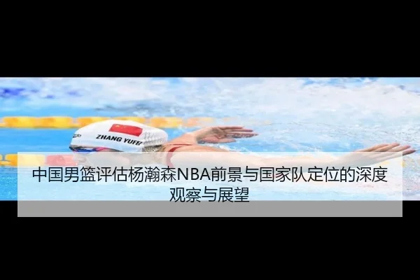 中国男篮评估杨瀚森NBA前景与国家队定位的深度观察与展望