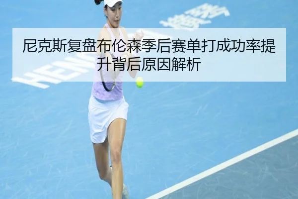 尼克斯复盘布伦森季后赛单打成功率提升背后原因解析