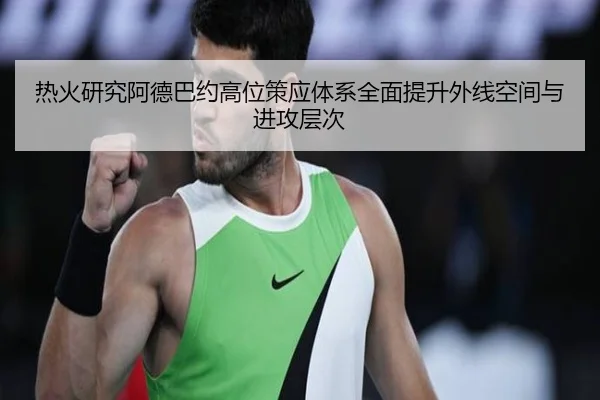 热火研究阿德巴约高位策应体系全面提升外线空间与进攻层次
