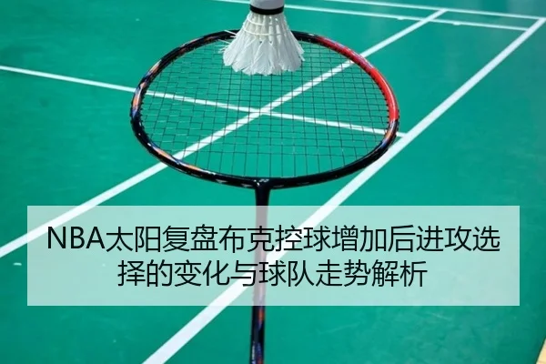 NBA太阳复盘布克控球增加后进攻选择的变化与球队走势解析