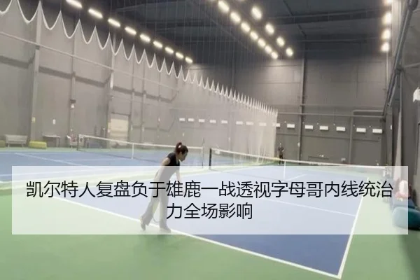凯尔特人复盘负于雄鹿一战透视字母哥内线统治力全场影响