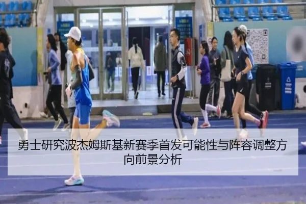 勇士研究波杰姆斯基新赛季首发可能性与阵容调整方向前景分析