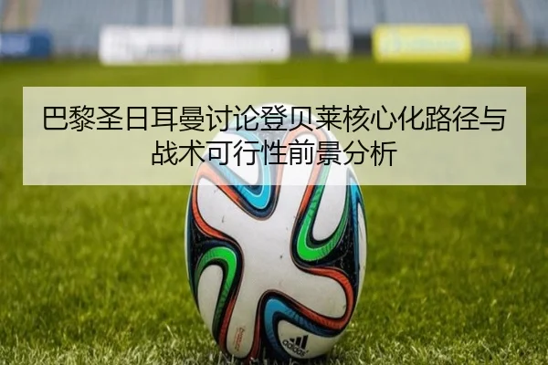 巴黎圣日耳曼讨论登贝莱核心化路径与战术可行性前景分析